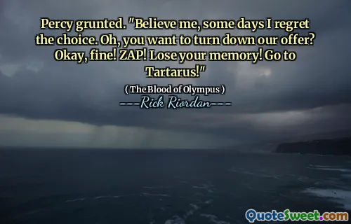 Percy grunted. "Believe me, some days I regret the choice. Oh, you want to turn down our offer? Okay, fine! ZAP! Lose your memory! Go to Tartarus!"
