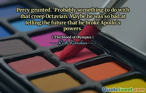 Percy grunted. 'Probably something to do with that creep Octavian. Maybe he was so bad at telling the future that he broke Apollo's powers.