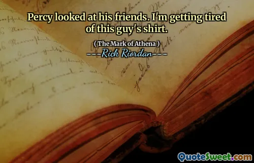 Percy looked at his friends. I'm getting tired of this guy's shirt.