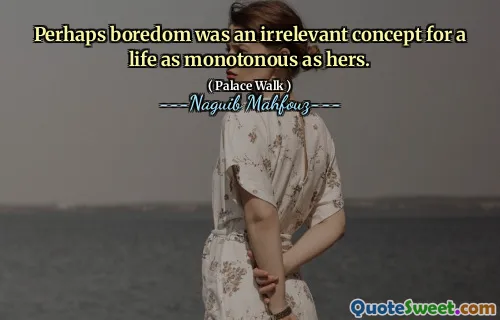 Perhaps boredom was an irrelevant concept for a life as monotonous as hers.