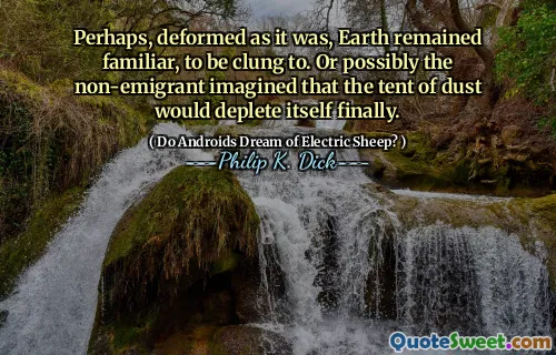 也许，正如它一样变形，地球仍然很熟悉。或者可能是非移民的想法，尘埃的帐篷最终会耗尽。