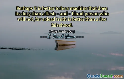 Perhaps it is better to be a machine that does its duty than a flesh - and - blood person who will not, for a dead truth is better than a live falsehood.