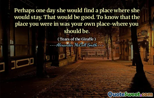 Perhaps one day she would find a place where she would stay. That would be good. To know that the place you were in was your own place-where you should be.