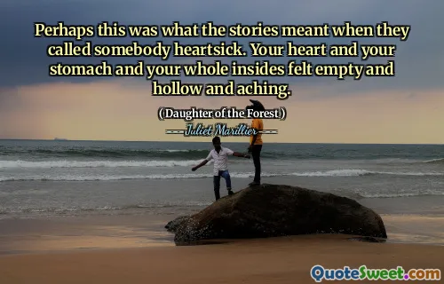 Perhaps this was what the stories meant when they called somebody heartsick. Your heart and your stomach and your whole insides felt empty and hollow and aching.