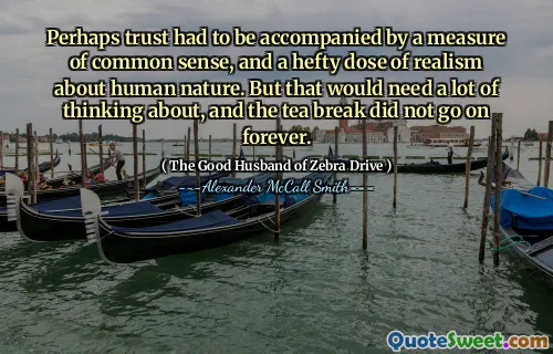 Perhaps trust had to be accompanied by a measure of common sense, and a hefty dose of realism about human nature. But that would need a lot of thinking about, and the tea break did not go on forever.