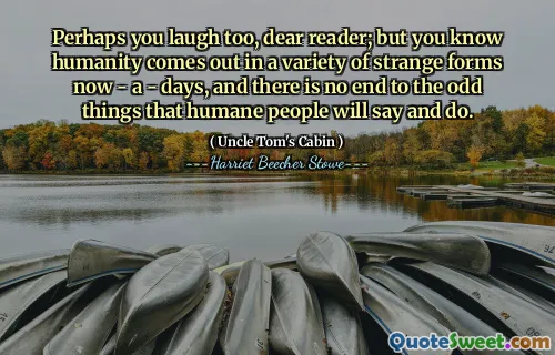 Perhaps you laugh too, dear reader; but you know humanity comes out in a variety of strange forms now - a - days, and there is no end to the odd things that humane people will say and do.