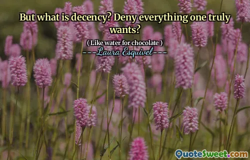 But what is decency? Deny everything one truly wants?