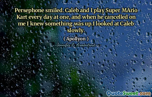 Persephone smiled. Caleb and I play Super MArio Kart every day at one, and when he cancelled on me I knew something was up.I looked at Caleb slowly.