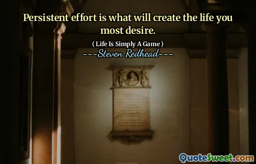 Persistent effort is what will create the life you most desire.