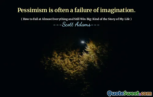 Pessimism is often a failure of imagination.