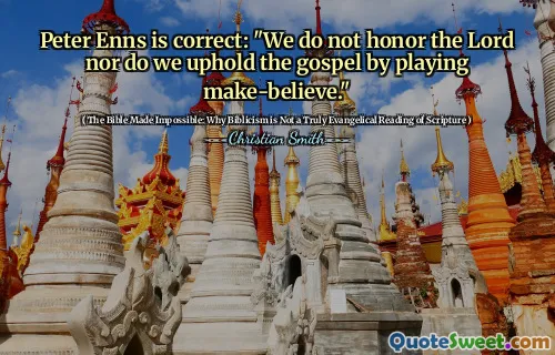 Peter Enns is correct: "We do not honor the Lord nor do we uphold the gospel by playing make-believe."