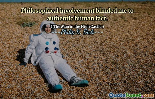 Filosofisk engagemang förblindade mig till autentiskt mänskligt faktum.