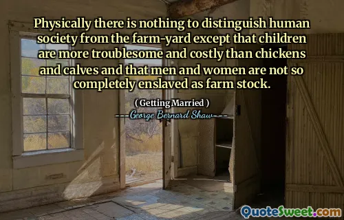 从身体上讲，没有什么可以将人类社会与农场区分开的东西，除了孩子比鸡和犊牛更麻烦和昂贵，而且男人和女人并不像农场那样完全被奴役。