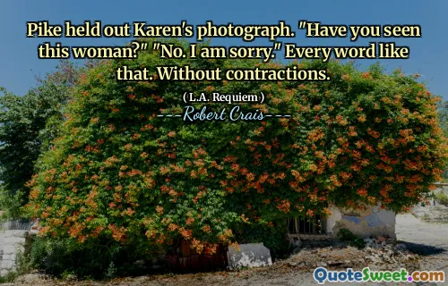 Pike held out Karen's photograph. "Have you seen this woman?" "No. I am sorry." Every word like that. Without contractions.