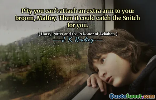 Pity you can't attach an extra arm to your broom, Malfoy. Then it could catch the Snitch for you.