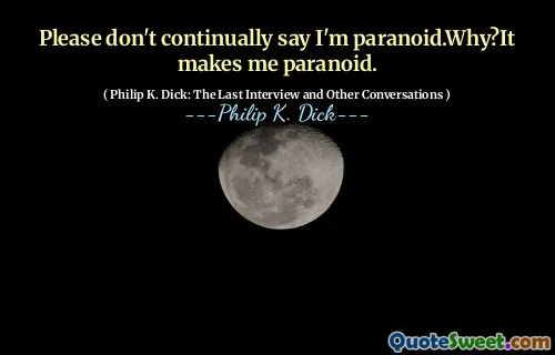 Please don't continually say I'm paranoid.Why?It makes me paranoid.