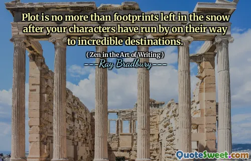 Plot is no more than footprints left in the snow after your characters have run by on their way to incredible destinations.