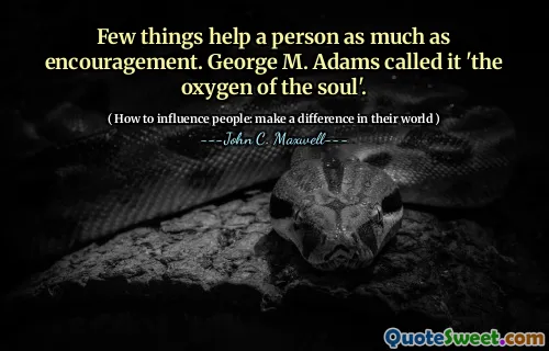 Few things help a person as much as encouragement. George M. Adams called it 'the oxygen of the soul'.