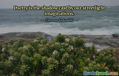 Poetry is the shadow cast by our streetlight imaginations.