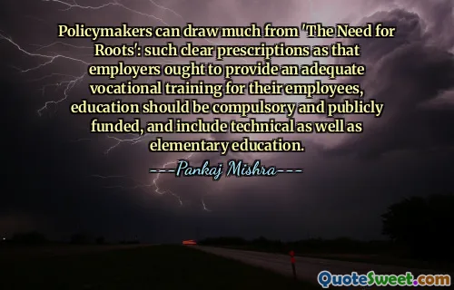 Policymakers can draw much from 'The Need for Roots': such clear prescriptions as that employers ought to provide an adequate vocational training for their employees, education should be compulsory and publicly funded, and include technical as well as elementary education.