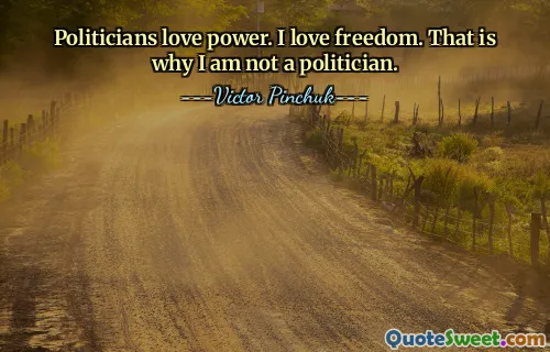 Politicians love power. I love freedom. That is why I am not a politician.