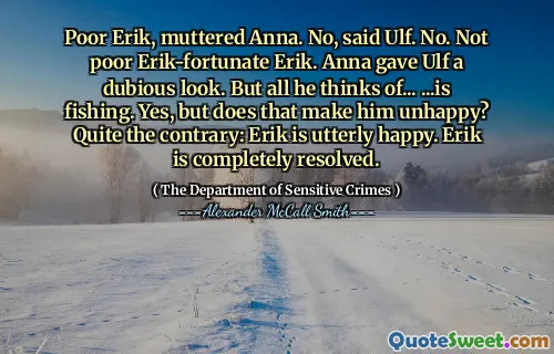 Povera Erik, mormorò Anna. No, ha detto Ulf. No. Non povero Erik erik erik. Anna diede a Ulf un aspetto dubbia. Ma tutto ciò a cui pensa ... ... è la pesca. Sì, ma questo lo rende infelice? Al contrario: Erik è assolutamente felice. Erik è completamente risolto.
