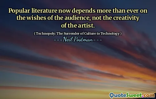 Popular literature now depends more than ever on the wishes of the audience, not the creativity of the artist.