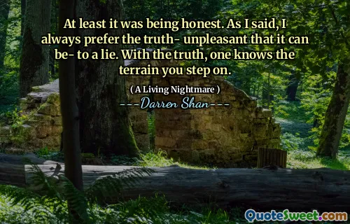 At least it was being honest. As I said, I always prefer the truth- unpleasant that it can be- to a lie. With the truth, one knows the terrain you step on.