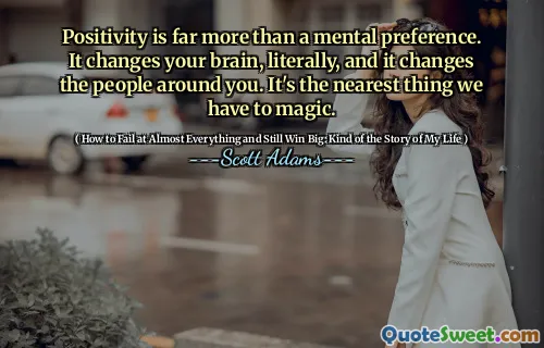 Positivity is far more than a mental preference. It changes your brain, literally, and it changes the people around you. It's the nearest thing we have to magic.