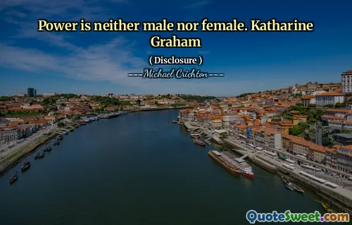 Power is neither male nor female. Katharine Graham