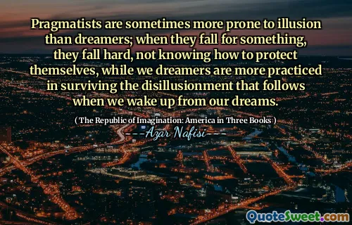 实用主义者有时比梦想家更容易容忍幻觉。当他们为某事而陷入困境时，他们努力摔倒，不知道如何保护自己，而我们的梦想家则在我们从梦中醒来时更加实践。