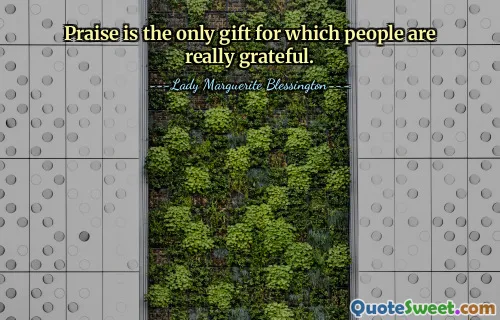 Praise is the only gift for which people are really grateful.