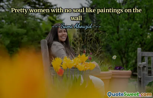 Pretty women with no soul like paintings on the wall