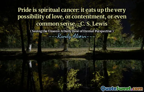 Mândria este cancerul spiritual: mănâncă chiar posibilitatea iubirii sau a mulțumirii sau chiar a bunului simț. -C. S. Lewis