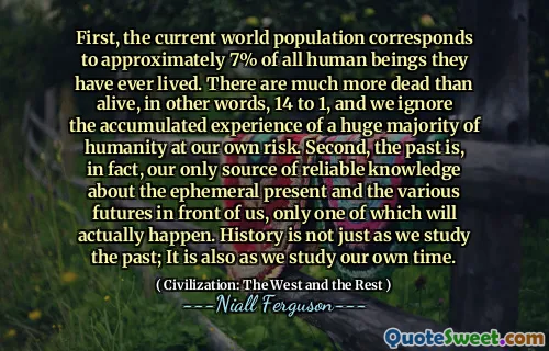 First, the current world population corresponds to approximately 7% of all human beings they have ever lived. There are much more dead than alive, in other words, 14 to 1, and we ignore the accumulated experience of a huge majority of humanity at our own risk. Second, the past is, in fact, our only source of reliable knowledge about the ephemeral present and the various futures in front of us, only one of which will actually happen. History is not just as we study the past; It is also as we study our own time.