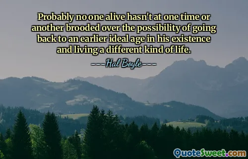 Probably no one alive hasn't at one time or another brooded over the possibility of going back to an earlier ideal age in his existence and living a different kind of life.