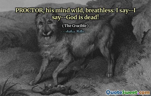 PROCTOR, his mind wild, breathless: I say--I say--God is dead!