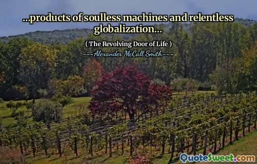 …products of soulless machines and relentless globalization…