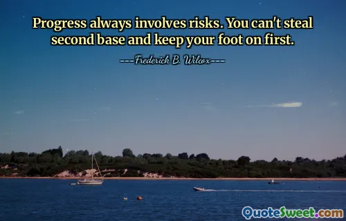 Progress always involves risks. You can't steal second base and keep your foot on first.