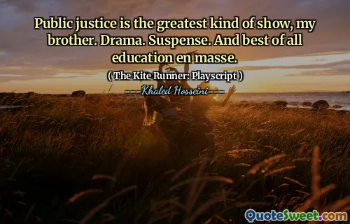 Public justice is the greatest kind of show, my brother. Drama. Suspense. And best of all education en masse.