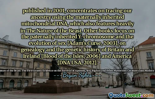 Pubblicato nel 2001, si concentra sulla rintracciamento dei nostri antenati usando il DNA mitocondriale ereditario ereditario, che presenta anche pesantemente nella natura della bestia. Altri libri si concentrano sul cromosoma Y ereditato paternamente e sull'evoluzione del sesso {Adam's Curse, 2003}, sulla genealogia e sulla storia genetica della Gran Bretagna e dell'Irlanda {Blood of the Isles, 2006} e America {DNA USA, 2012}.