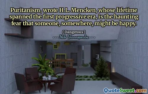 Puritanism, wrote H.L. Mencken, whose lifetime spanned the first progressive era, is the haunting fear that someone, somewhere, might be happy.