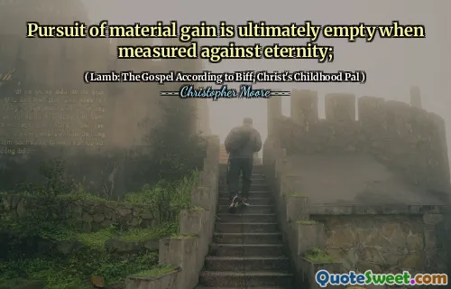Pursuit of material gain is ultimately empty when measured against eternity;