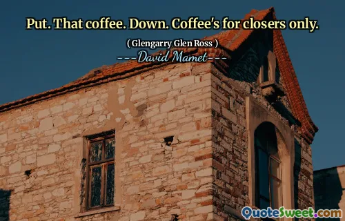 Put. That coffee. Down. Coffee's for closers only.