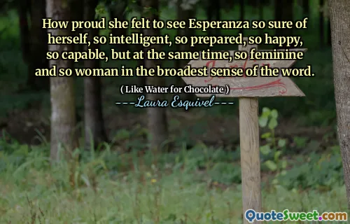 How proud she felt to see Esperanza so sure of herself, so intelligent, so prepared, so happy, so capable, but at the same time, so feminine and so woman in the broadest sense of the word.