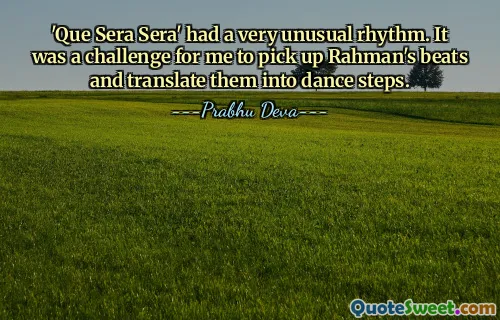 'Que Sera Sera' had a very unusual rhythm. It was a challenge for me to pick up Rahman's beats and translate them into dance steps.