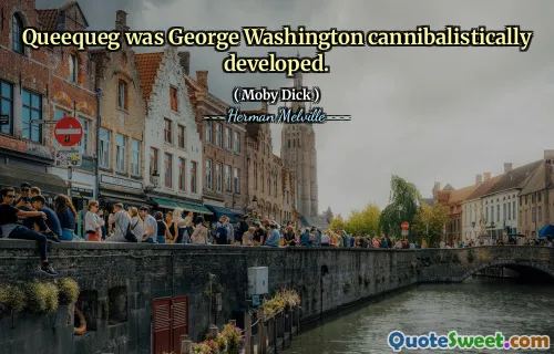 Queequeg was George Washington cannibalistically developed.