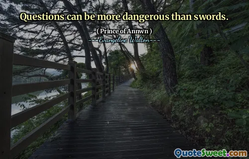 Questions can be more dangerous than swords.