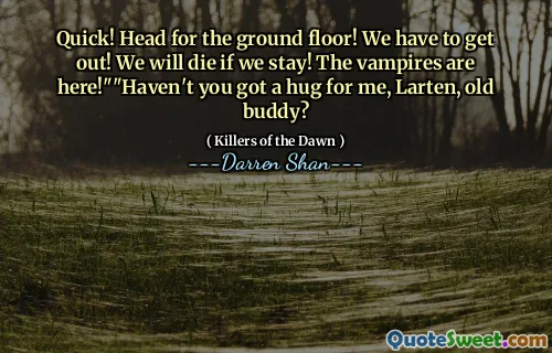 Quick! Head for the ground floor! We have to get out! We will die if we stay! The vampires are here!""Haven't you got a hug for me, Larten, old buddy?