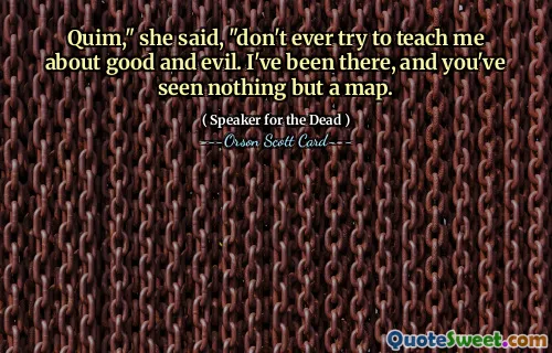 Quim," sa hun, "forsøk aldri å lære meg om godt og ondt. Jeg har vært der, og du har ikke sett annet enn et kart.